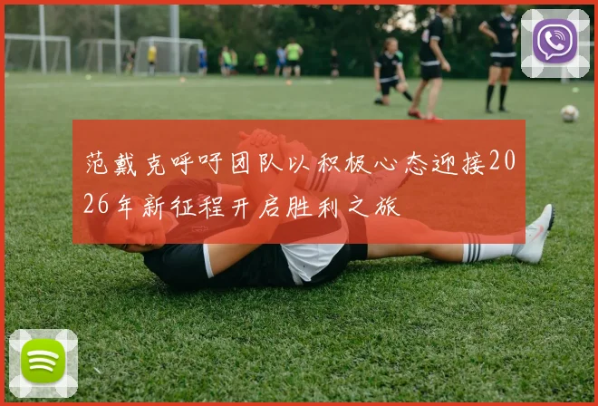 范戴克呼吁团队以积极心态迎接2026年新征程开启胜利之旅
