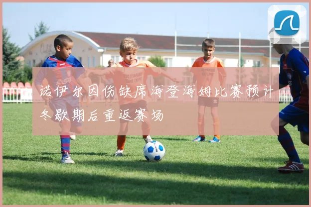 诺伊尔因伤缺席海登海姆比赛预计冬歇期后重返赛场