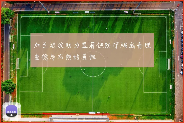 加兰进攻助力显著但防守端成普理查德与布朗的负担