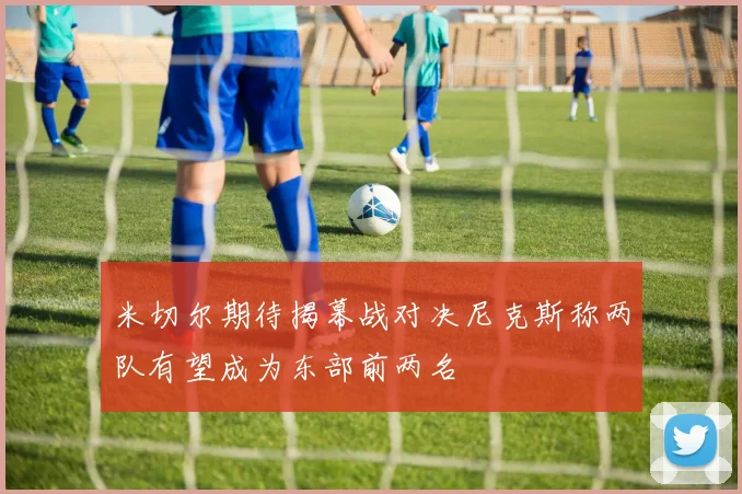 米切尔期待揭幕战对决尼克斯称两队有望成为东部前两名