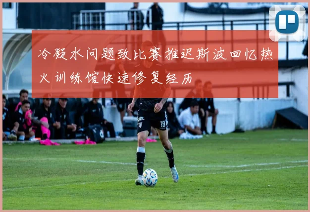 冷凝水问题致比赛推迟斯波回忆热火训练馆快速修复经历