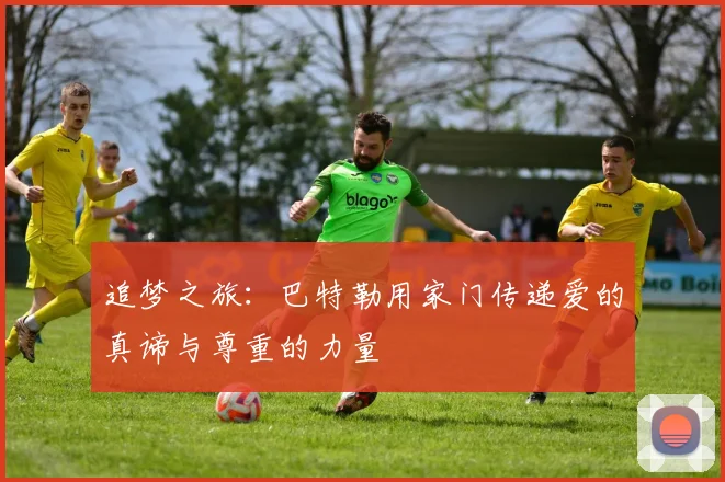 追梦之旅：巴特勒用家门传递爱的真谛与尊重的力量