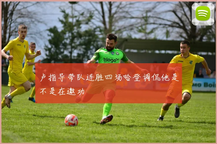 卢指导带队连胜四场哈登调侃他是不是在邀功