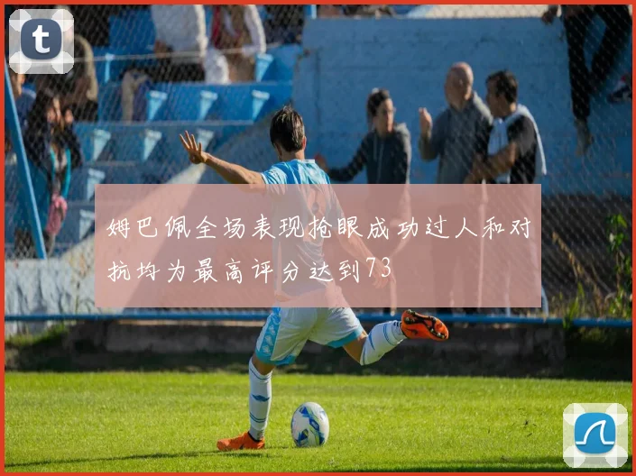 姆巴佩全场表现抢眼成功过人和对抗均为最高评分达到73
