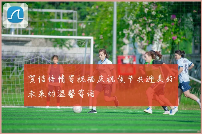 贺信传情寄祝福庆祝佳节共迎美好未来的温馨寄语