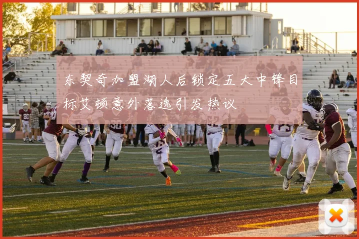 东契奇加盟湖人后锁定五大中锋目标艾顿意外落选引发热议