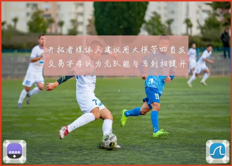 开拓者媒体人建议用大根等四首发交易字母认为无队能与马刺相提并论