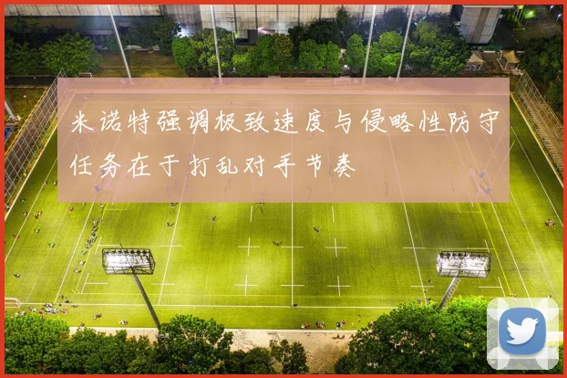 米诺特强调极致速度与侵略性防守任务在于打乱对手节奏