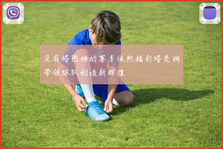 没有塔图姆的赛季依然精彩塔秃姆带领球队创造新辉煌