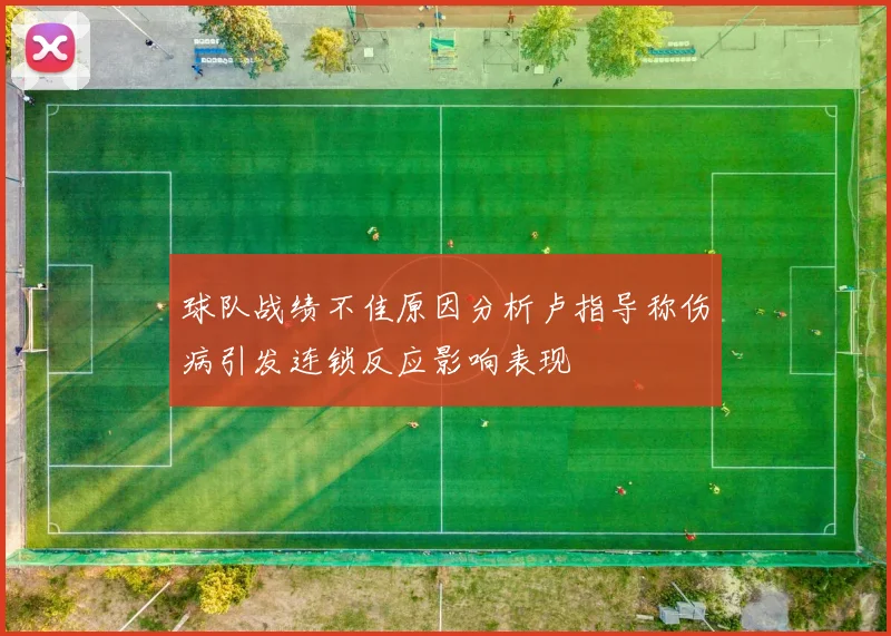 球队战绩不佳原因分析卢指导称伤病引发连锁反应影响表现