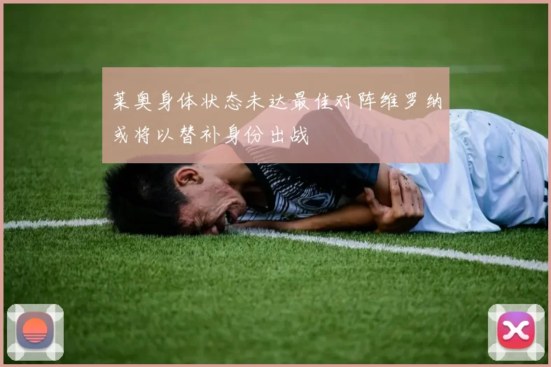 莱奥身体状态未达最佳对阵维罗纳或将以替补身份出战